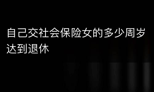 自己交社会保险女的多少周岁达到退休