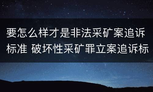 要怎么样才是非法采矿案追诉标准 破坏性采矿罪立案追诉标准