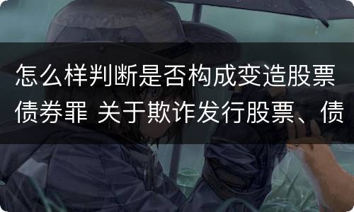 怎么样判断是否构成变造股票债券罪 关于欺诈发行股票、债券的犯罪构成