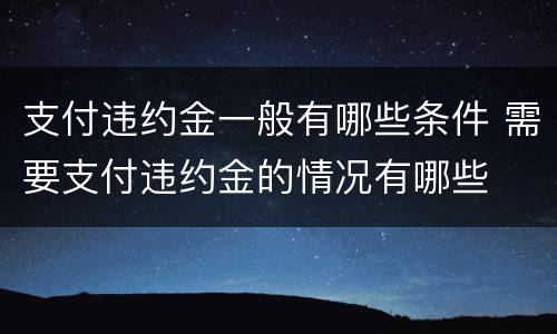 支付违约金一般有哪些条件 需要支付违约金的情况有哪些
