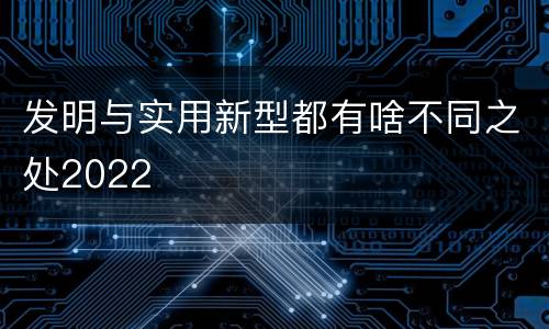 发明与实用新型都有啥不同之处2022