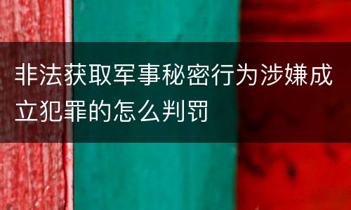 非法获取军事秘密行为涉嫌成立犯罪的怎么判罚