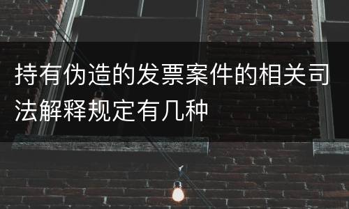 持有伪造的发票案件的相关司法解释规定有几种