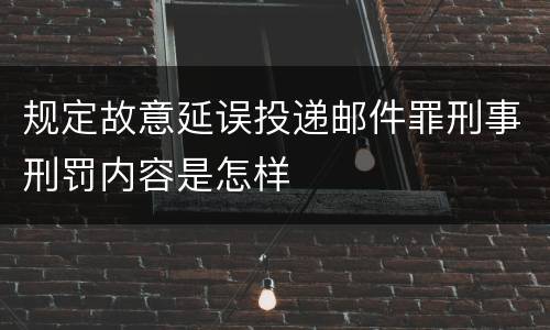 规定故意延误投递邮件罪刑事刑罚内容是怎样