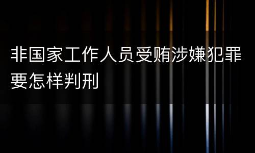 非国家工作人员受贿涉嫌犯罪要怎样判刑