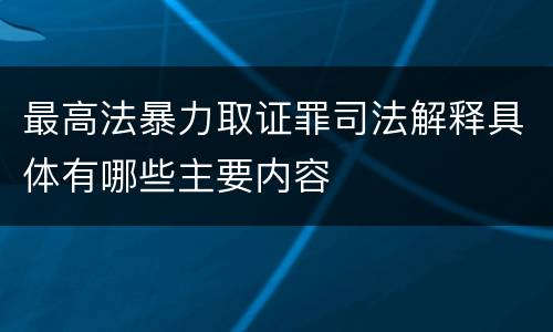 最高法暴力取证罪司法解释具体有哪些主要内容