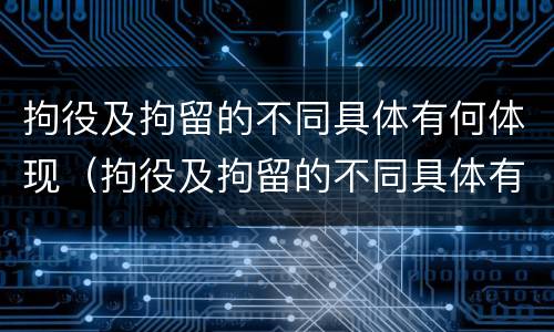 拘役及拘留的不同具体有何体现（拘役及拘留的不同具体有何体现呢）