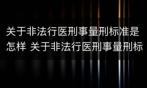 关于非法行医刑事量刑标准是怎样 关于非法行医刑事量刑标准是怎样规定的