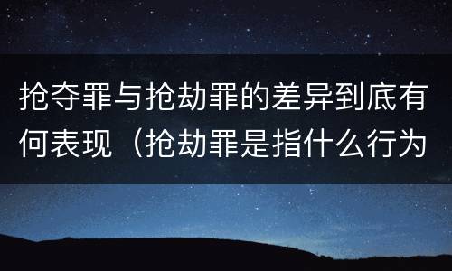 抢夺罪与抢劫罪的差异到底有何表现（抢劫罪是指什么行为?）