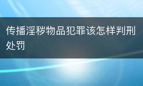 传播淫秽物品犯罪该怎样判刑处罚