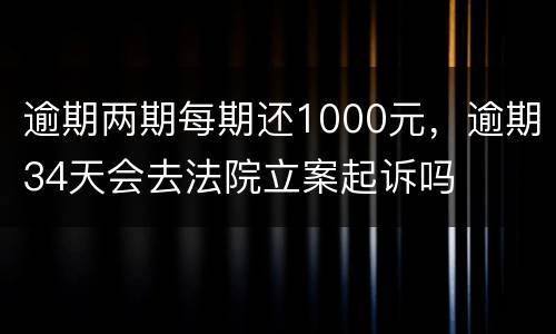 逾期两期每期还1000元，逾期34天会去法院立案起诉吗