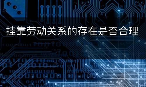 挂靠劳动关系的存在是否合理