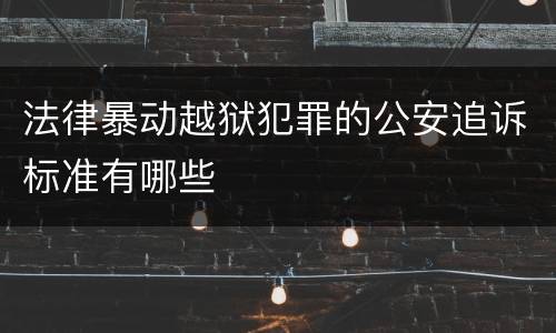 法律暴动越狱犯罪的公安追诉标准有哪些