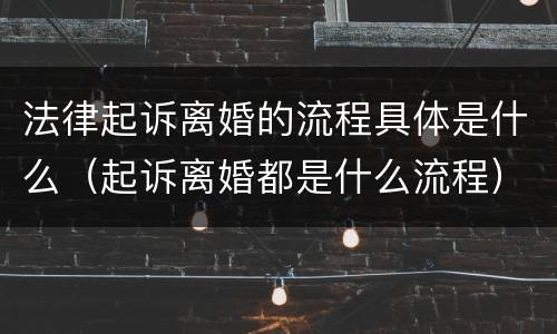 法律起诉离婚的流程具体是什么（起诉离婚都是什么流程）