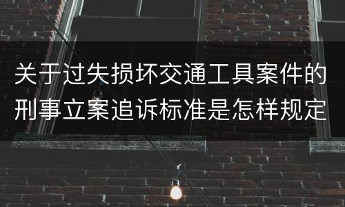 关于过失损坏交通工具案件的刑事立案追诉标准是怎样规定