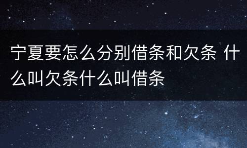 宁夏要怎么分别借条和欠条 什么叫欠条什么叫借条