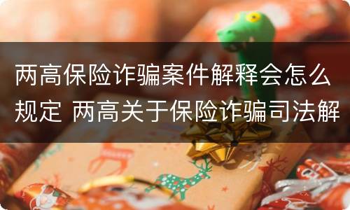 两高保险诈骗案件解释会怎么规定 两高关于保险诈骗司法解释