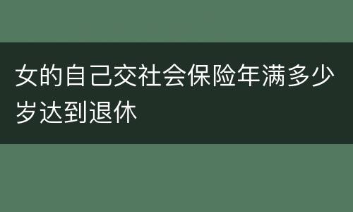 女的自己交社会保险年满多少岁达到退休