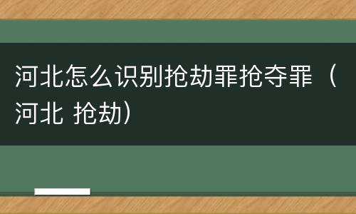 河北怎么识别抢劫罪抢夺罪（河北 抢劫）