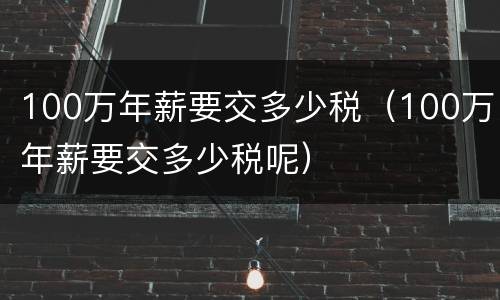 100万年薪要交多少税（100万年薪要交多少税呢）