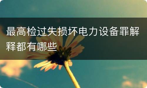 最高检过失损坏电力设备罪解释都有哪些