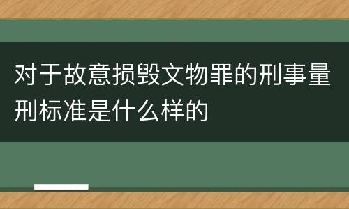 对于故意损毁文物罪的刑事量刑标准是什么样的