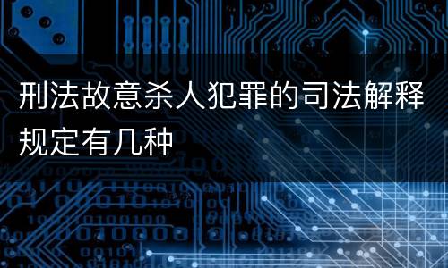 刑法故意杀人犯罪的司法解释规定有几种