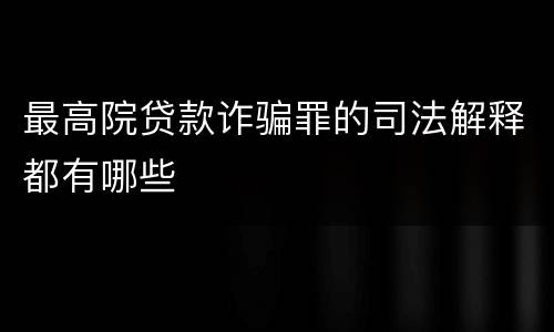 最高院贷款诈骗罪的司法解释都有哪些