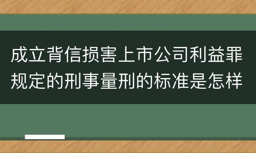 成立背信损害上市公司利益罪规定的刑事量刑的标准是怎样的