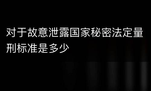 对于故意泄露国家秘密法定量刑标准是多少