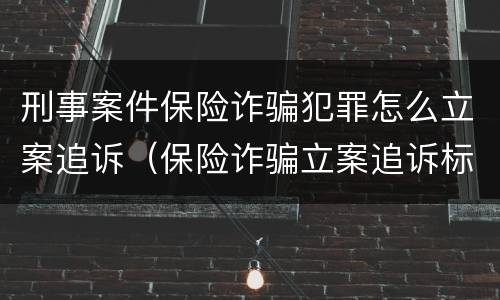 刑事案件保险诈骗犯罪怎么立案追诉（保险诈骗立案追诉标准）