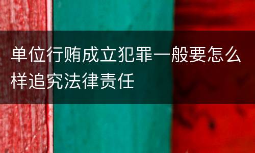 单位行贿成立犯罪一般要怎么样追究法律责任