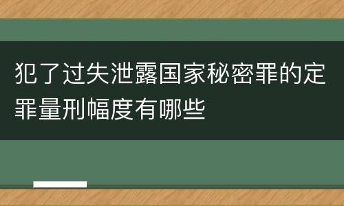 犯了过失泄露国家秘密罪的定罪量刑幅度有哪些