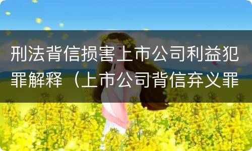 刑法背信损害上市公司利益犯罪解释（上市公司背信弃义罪）