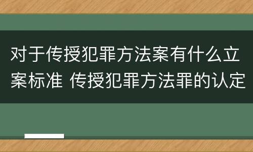 对于传授犯罪方法案有什么立案标准 传授犯罪方法罪的认定