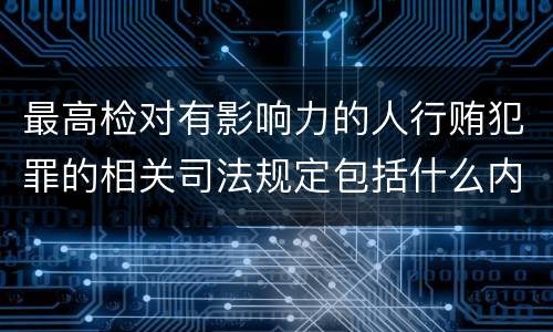 最高检对有影响力的人行贿犯罪的相关司法规定包括什么内容