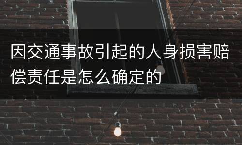 因交通事故引起的人身损害赔偿责任是怎么确定的