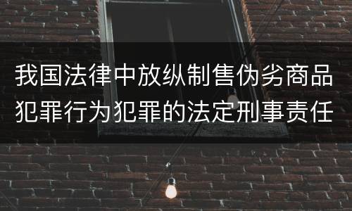 我国法律中放纵制售伪劣商品犯罪行为犯罪的法定刑事责任是多少