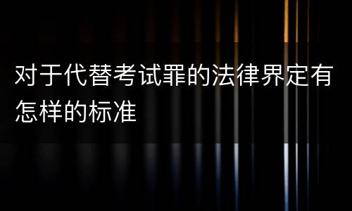 对于代替考试罪的法律界定有怎样的标准