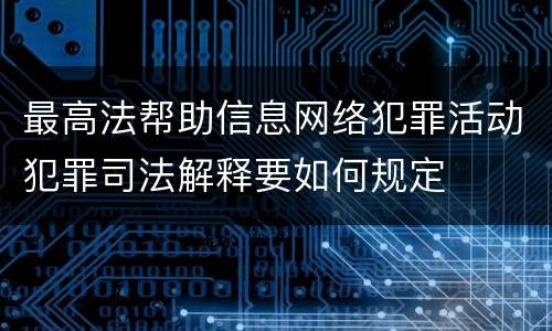 最高法帮助信息网络犯罪活动犯罪司法解释要如何规定