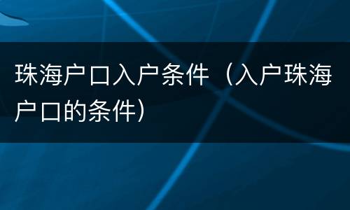 珠海户口入户条件（入户珠海户口的条件）