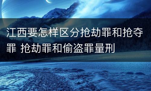 江西要怎样区分抢劫罪和抢夺罪 抢劫罪和偷盗罪量刑
