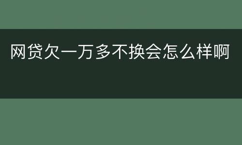 网贷欠一万多不换会怎么样啊