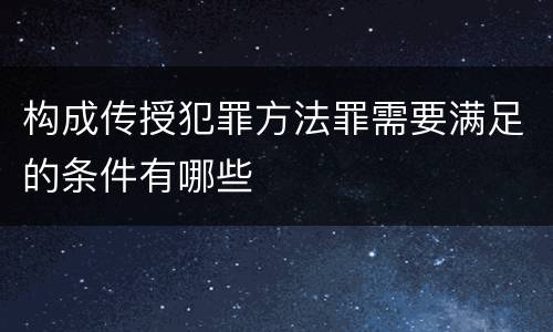 构成传授犯罪方法罪需要满足的条件有哪些