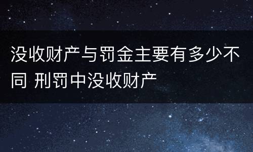 没收财产与罚金主要有多少不同 刑罚中没收财产