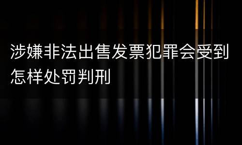 涉嫌非法出售发票犯罪会受到怎样处罚判刑