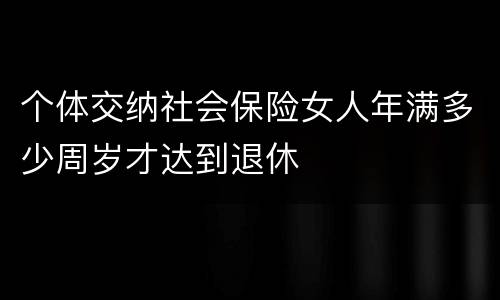 个体交纳社会保险女人年满多少周岁才达到退休