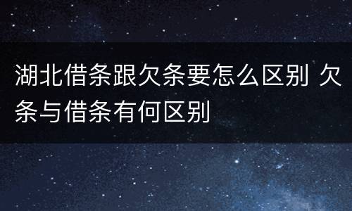 湖北借条跟欠条要怎么区别 欠条与借条有何区别