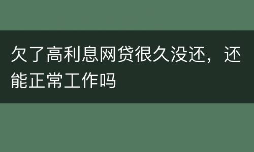 欠了高利息网贷很久没还，还能正常工作吗