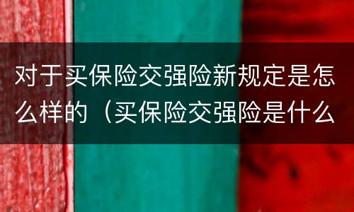 对于买保险交强险新规定是怎么样的（买保险交强险是什么意思）